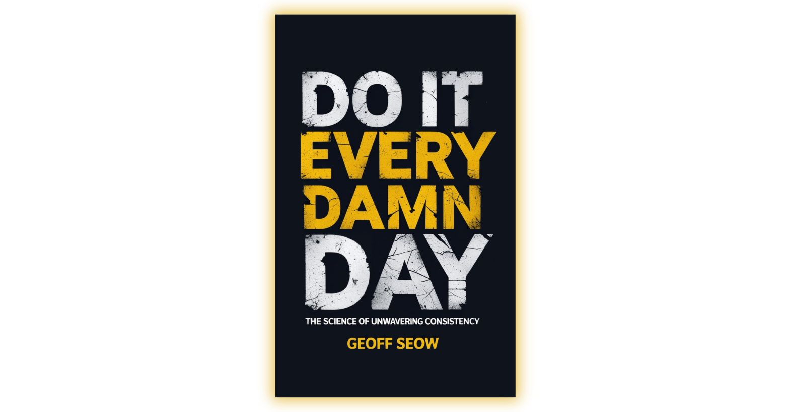 Do It Every Damn Day: The Science Of Unwavering Consistency Geoff Seow